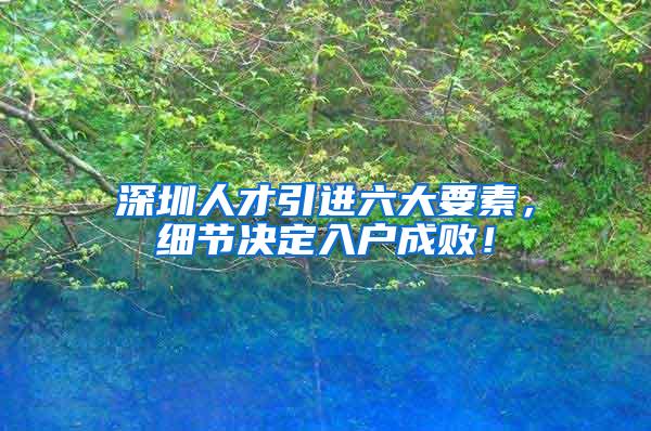 深圳人才引进六大要素,细节决定入户成败!