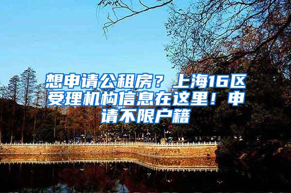 想申请公租房？上海16区受理机构信息在这里！申请不限户籍