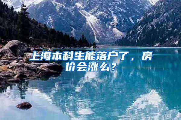 上海本科生能落户了，房价会涨么？