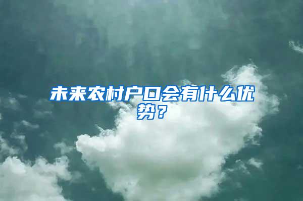 未来农村户口会有什么优势？