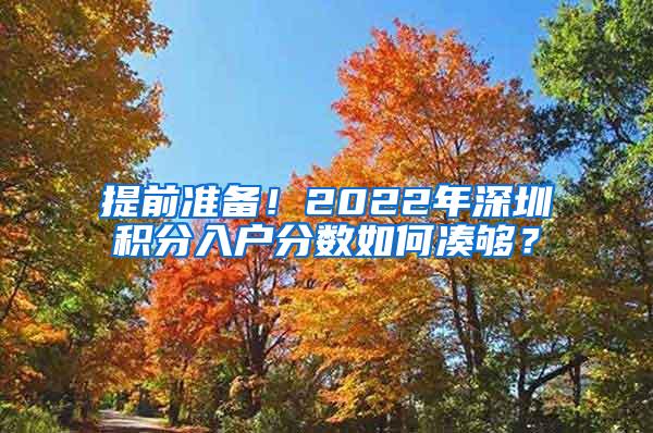 提前准备！2022年深圳积分入户分数如何凑够？
