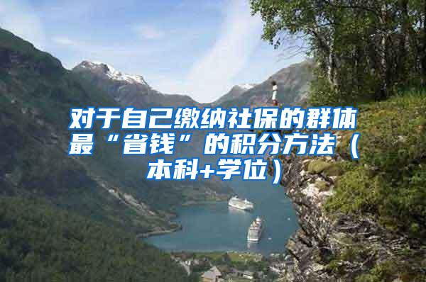 对于自己缴纳社保的群体最“省钱”的积分方法(本科+学位)