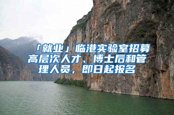 「就业」临港实验室招募高层次人才、博士后和管理人员,即日起报名
