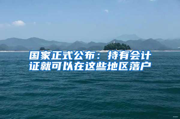 国家正式公布：持有会计证就可以在这些地区落户