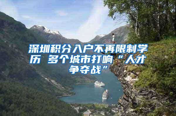 深圳积分入户不再限制学历 多个城市打响“人才争夺战”