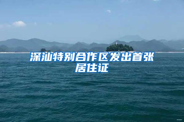深汕特别合作区发出首张居住证