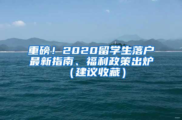 重磅！2020留学生落户最新指南、福利政策出炉（建议收藏）