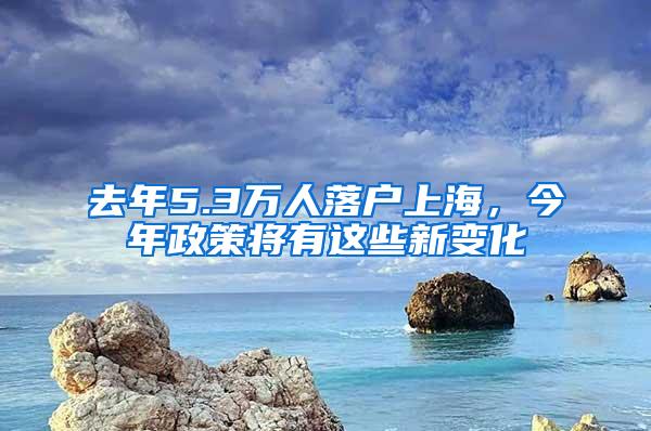 去年5.3万人落户上海，今年政策将有这些新变化