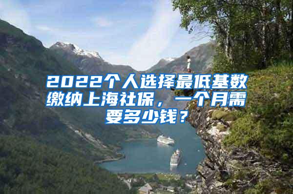 2022个人选择最低基数缴纳上海社保,一个月需要多少钱?
