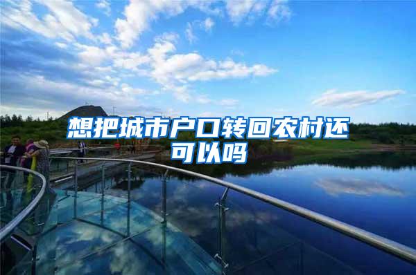 想把城市户口转回农村还可以吗
