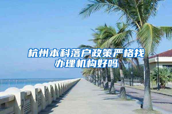杭州本科落户政策严格找办理机构好吗