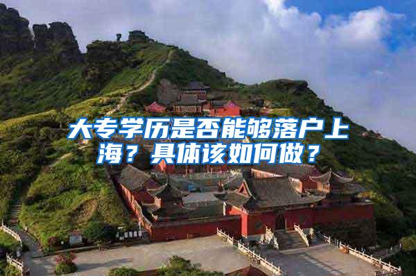 大专学历是否能够落户上海？具体该如何做？