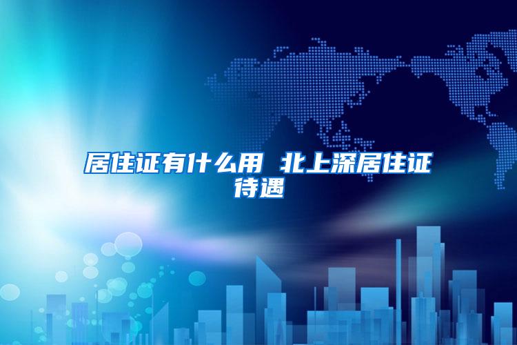 居住证有什么用 北上深居住证待遇