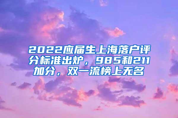 2022应届生上海落户评分标准出炉，985和211加分，双一流榜上无名