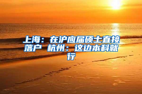 上海:在沪应届硕士直接落户 杭州:这边本科就行