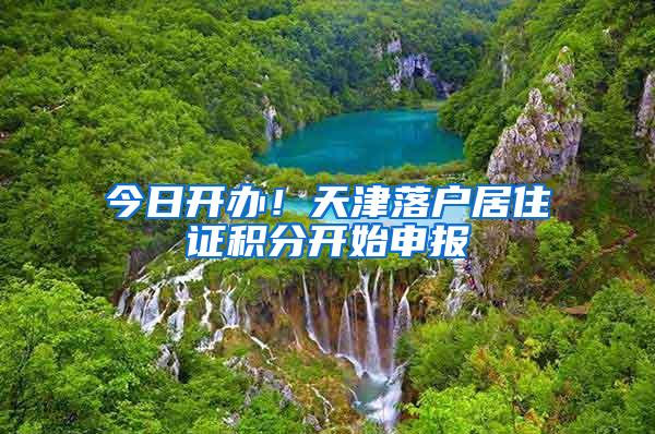 今日开办!天津落户居住证积分开始申报
