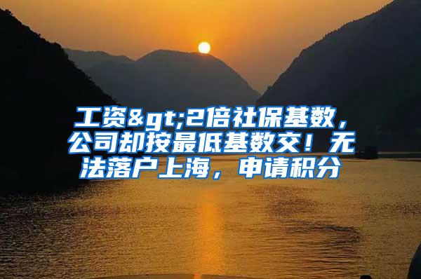 工资>2倍社保基数,公司却按最低基数交!无法落户上海,申请积分