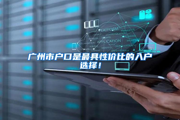 广州市户口是最具性价比的入户选择!