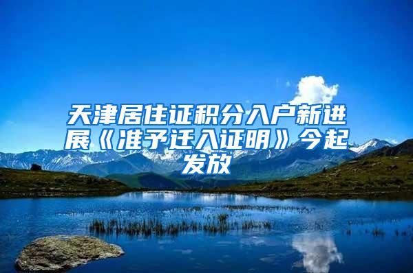 天津居住证积分入户新进展《准予迁入证明》今起发放