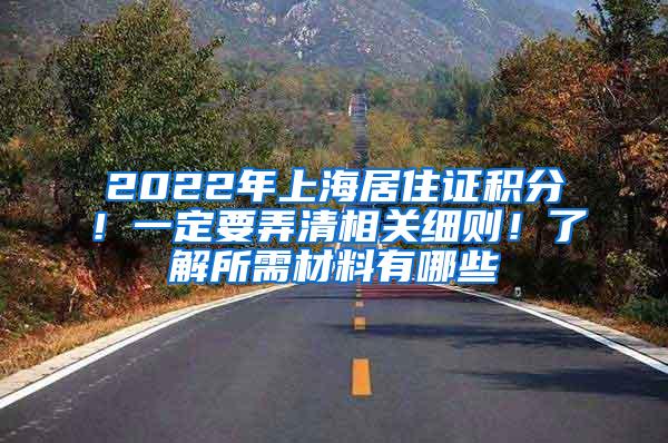 2022年上海居住证积分！一定要弄清相关细则！了解所需材料有哪些
