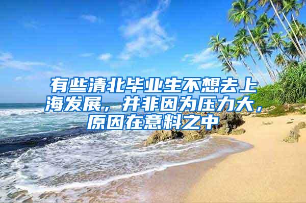 有些清北毕业生不想去上海发展，并非因为压力大，原因在意料之中