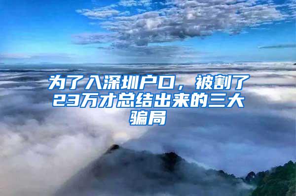 为了入深圳户口,被割了23万才总结出来的三大骗局