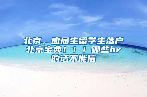 北京,应届生留学生落户北京宝典!!!哪些hr的话不能信