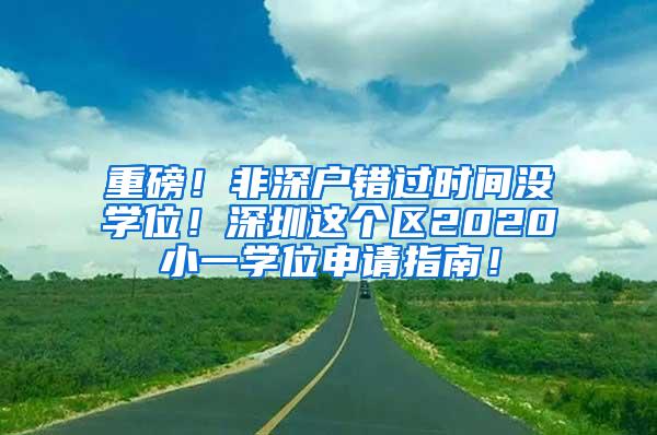 重磅！非深户错过时间没学位！深圳这个区2020小一学位申请指南！