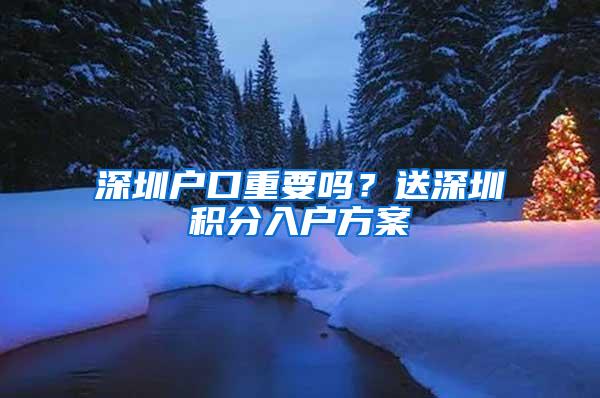 深圳户口重要吗？送深圳积分入户方案