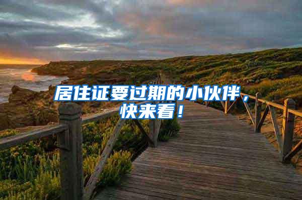 居住证要过期的小伙伴,快来看!