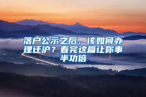 落户公示之后,该如何办理迁沪?看完这篇让你事半功倍