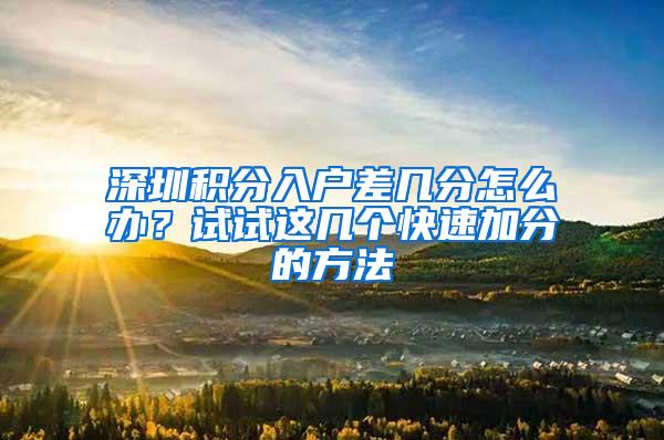 深圳积分入户差几分怎么办？试试这几个快速加分的方法