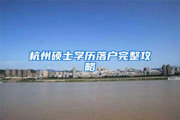 杭州硕士学历落户完整攻略