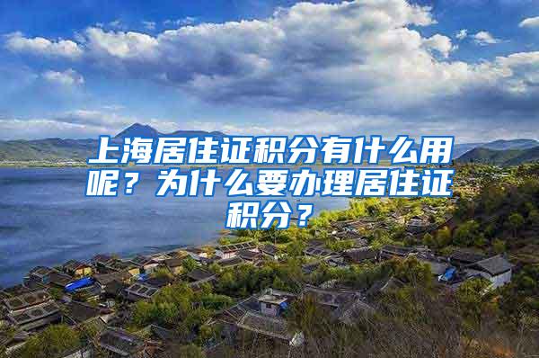 上海居住证积分有什么用呢?为什么要办理居住证积分?