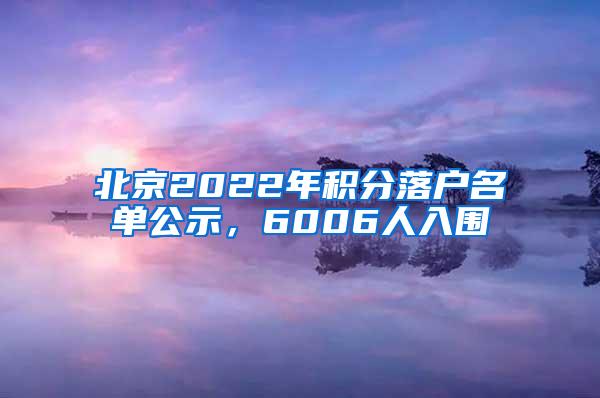 北京2022年积分落户名单公示，6006人入围