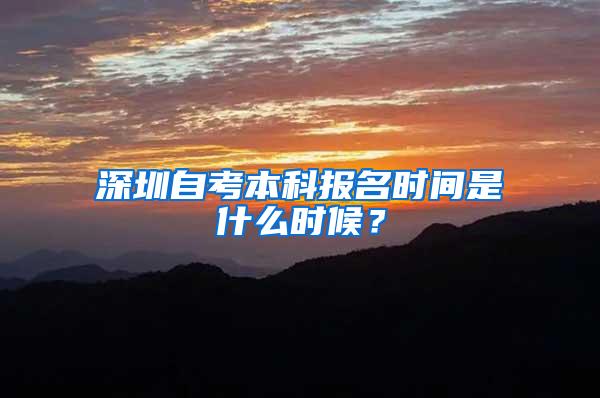 深圳自考本科报名时间是什么时候?