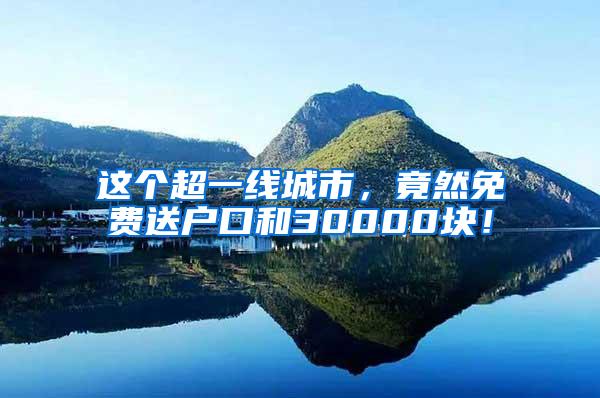 这个超一线城市,竟然免费送户口和30000块!