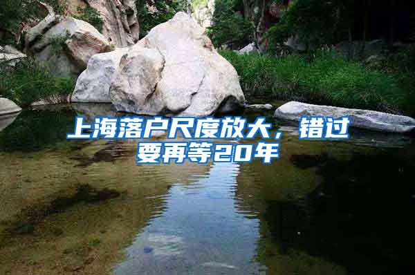 上海落户尺度放大，错过要再等20年