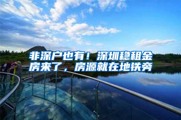 非深户也有！深圳稳租金房来了，房源就在地铁旁