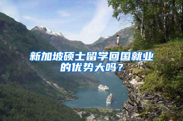 新加坡硕士留学回国就业的优势大吗？