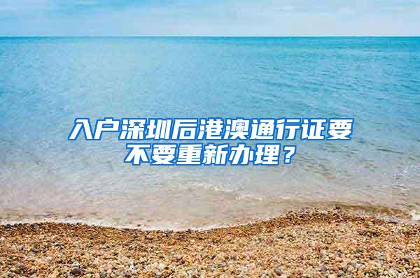 入户深圳后港澳通行证要不要重新办理？