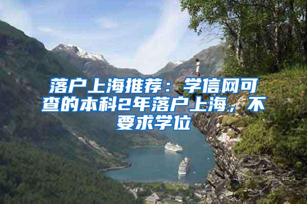 落户上海推荐:学信网可查的本科2年落户上海,不要求学位