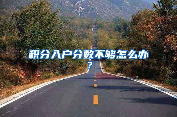 积分入户分数不够怎么办?