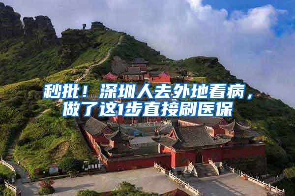 秒批！深圳人去外地看病，做了这1步直接刷医保
