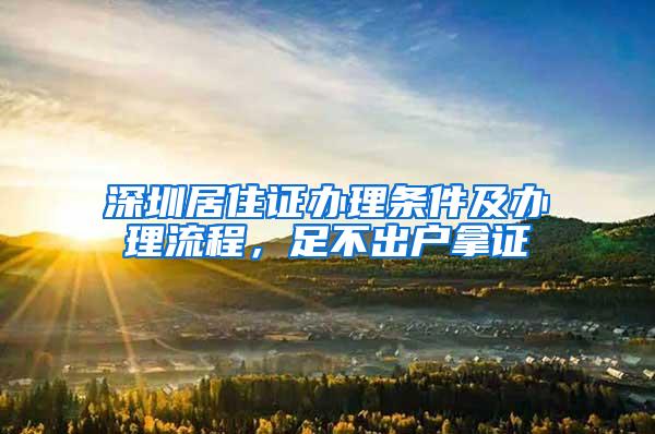 深圳居住证办理条件及办理流程，足不出户拿证