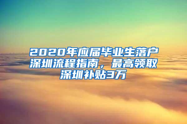 2020年应届毕业生落户深圳流程指南，最高领取深圳补贴3万