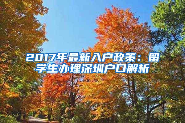 2017年最新入户政策:留学生办理深圳户口解析