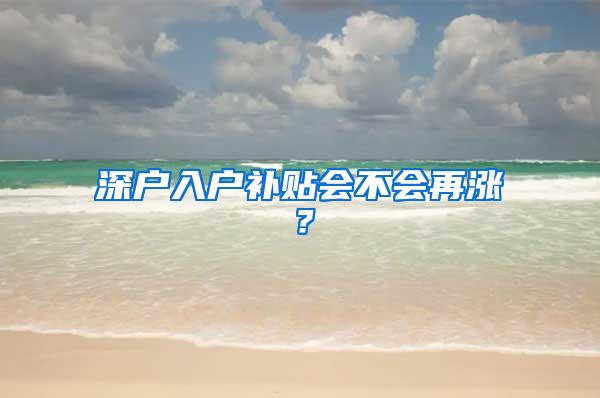 深户入户补贴会不会再涨?