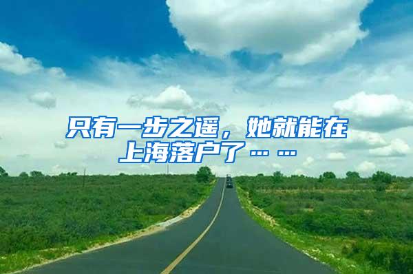 只有一步之遥，她就能在上海落户了……