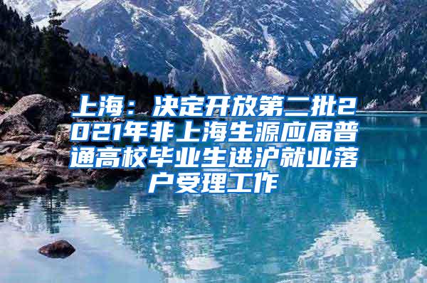 上海:决定开放第二批2021年非上海生源应届普通高校毕业生进沪就业落户受理工作